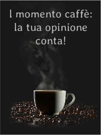 Il momento caffè: la tua opinione conta